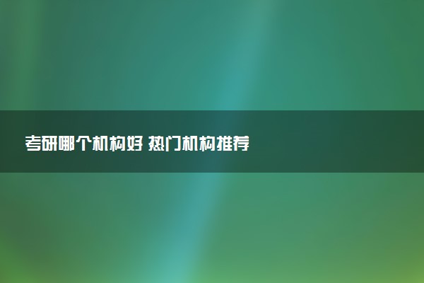考研哪个机构好 热门机构推荐