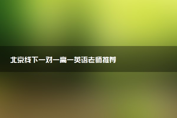 北京线下一对一高一英语老师推荐