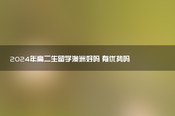 2024年高二生留学澳洲好吗 有优势吗