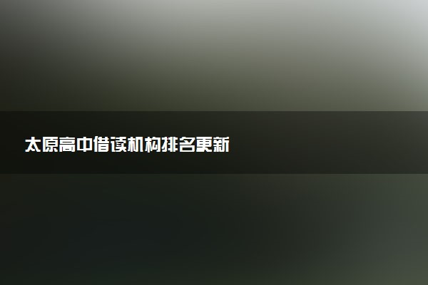 太原高中借读机构排名更新