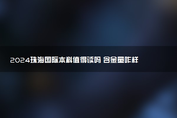 2024珠海国际本科值得读吗 含金量咋样