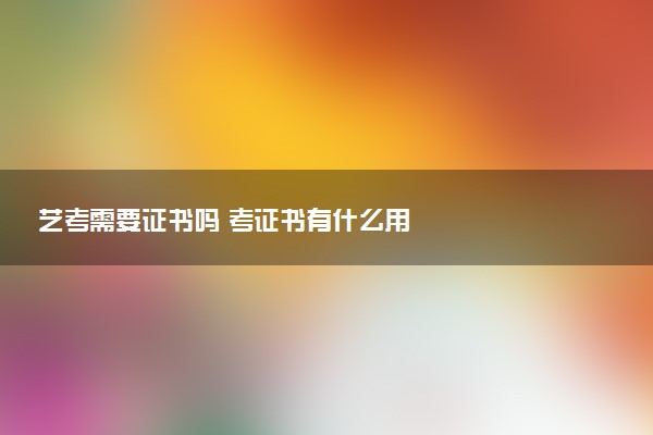 艺考需要证书吗 考证书有什么用