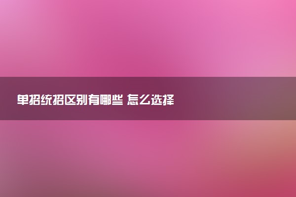 单招统招区别有哪些 怎么选择