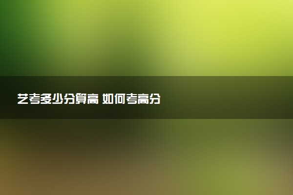 艺考多少分算高 如何考高分
