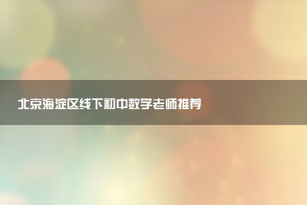 北京海淀区线下初中数学老师推荐