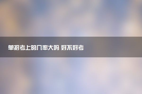 单招考上的几率大吗 好不好考