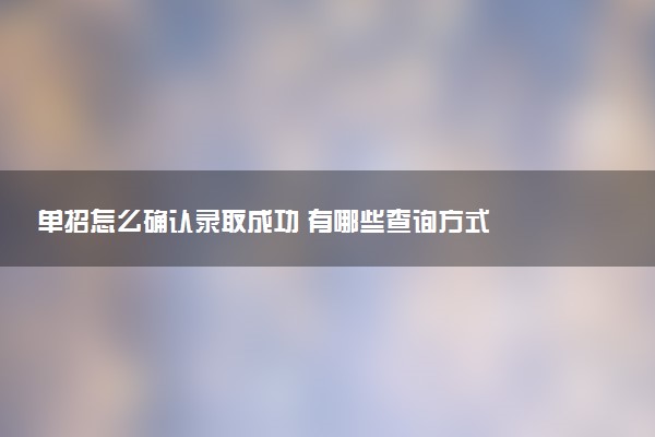 单招怎么确认录取成功 有哪些查询方式