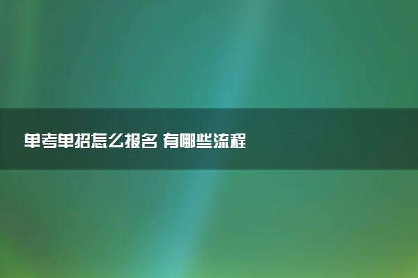 单考单招怎么报名 有哪些流程