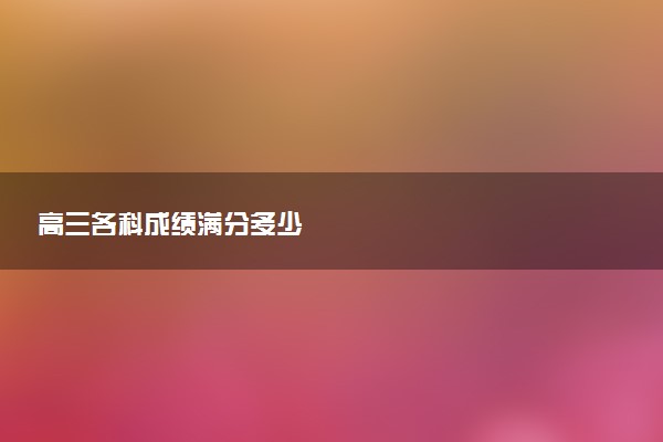 高三各科成绩满分多少