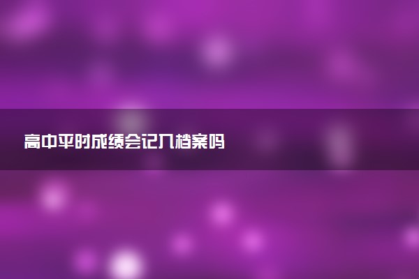 高中平时成绩会记入档案吗
