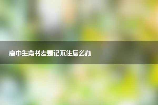 高中生背书老是记不住怎么办