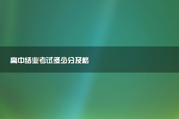 高中结业考试多少分及格
