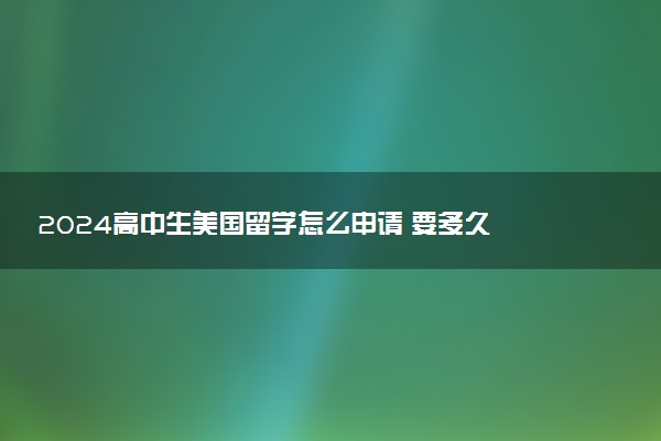 2024高中生美国留学怎么申请 要多久