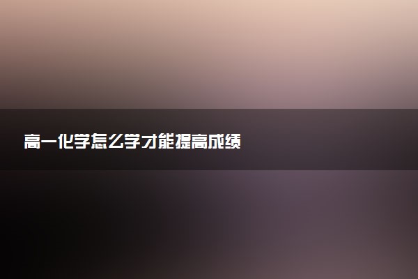 高一化学怎么学才能提高成绩