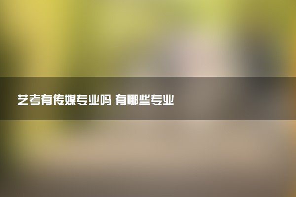 艺考有传媒专业吗 有哪些专业