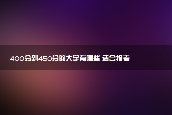 400分到450分的大学有哪些 适合报考院校推荐