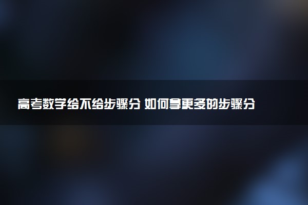 高考数学给不给步骤分 如何拿更多的步骤分
