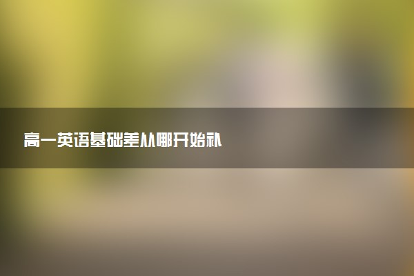 高一英语基础差从哪开始补