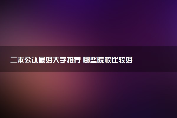 二本公认最好大学推荐 哪些院校比较好