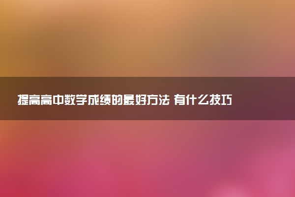 提高高中数学成绩的最好方法 有什么技巧