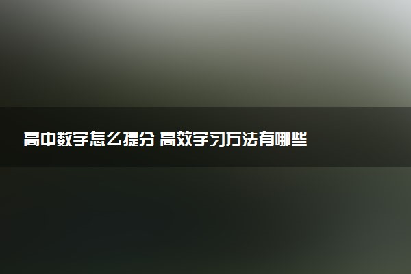 高中数学怎么提分 高效学习方法有哪些