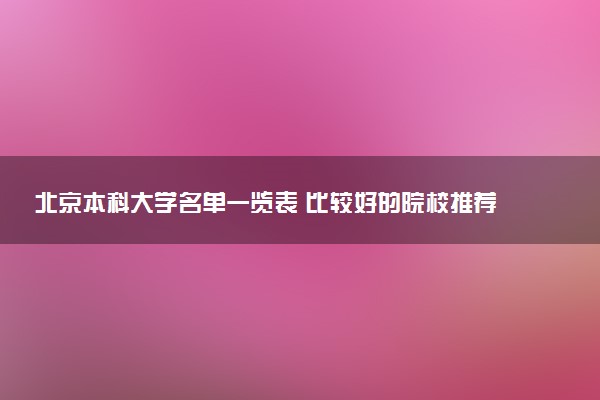 北京本科大学名单一览表 比较好的院校推荐