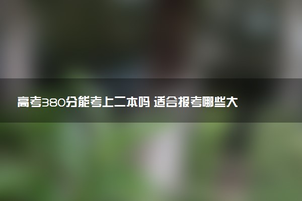 高考380分能考上二本吗 适合报考哪些大学