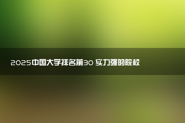 2025中国大学排名前30 实力强的院校推荐