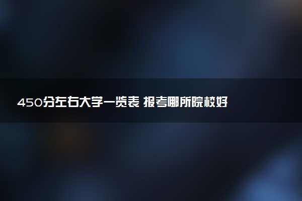 450分左右大学一览表 报考哪所院校好