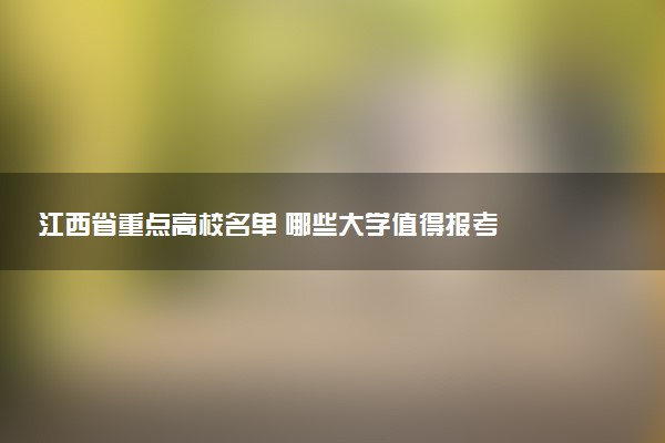江西省重点高校名单 哪些大学值得报考