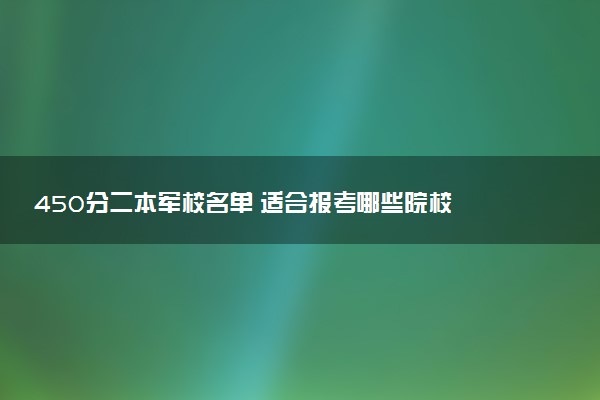 450分二本军校名单 适合报考哪些院校