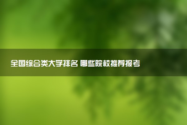 全国综合类大学排名 哪些院校推荐报考