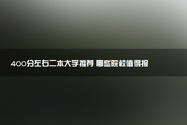 400分左右二本大学推荐 哪些院校值得报考