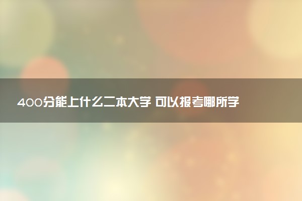 400分能上什么二本大学 可以报考哪所学校