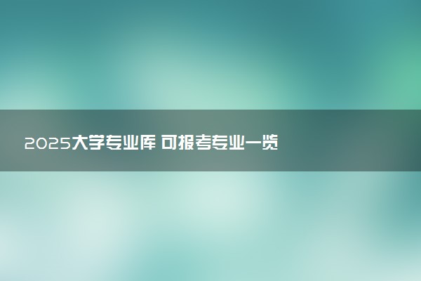 2025大学专业库 可报考专业一览