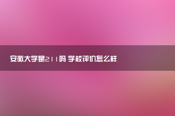 安徽大学是211吗 学校评价怎么样