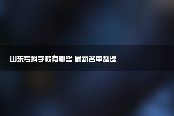 山东专科学校有哪些 最新名单整理