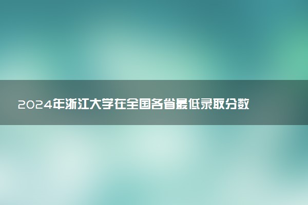 2024年浙江大学在全国各省最低录取分数线
