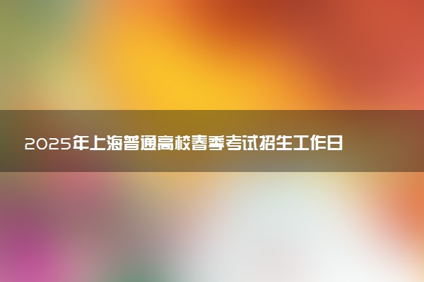 2025年上海普通高校春季考试招生工作日程一览表
