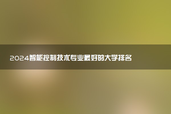 2024智能控制技术专业最好的大学排名 哪所院校好