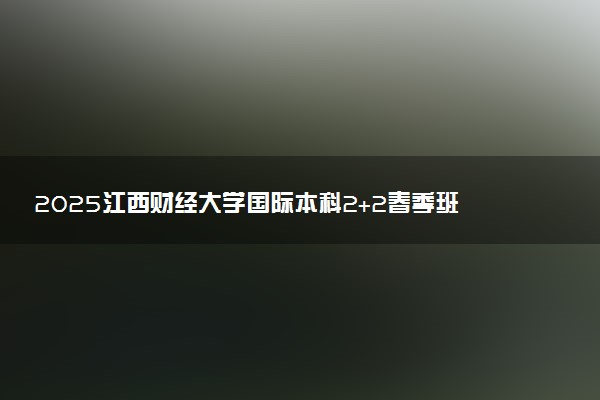 2025江西财经大学国际本科2+2春季班招生报名材料