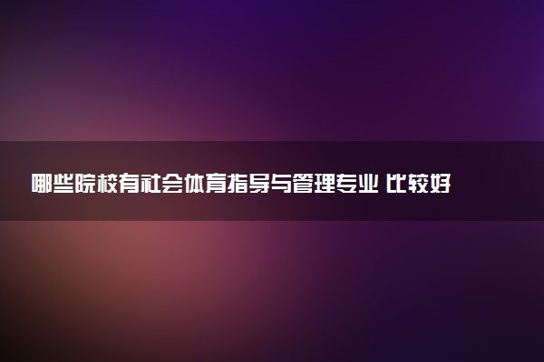 哪些院校有社会体育指导与管理专业 比较好的院校推荐