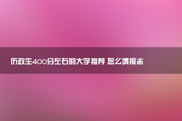历政生400分左右的大学推荐 怎么填报志愿