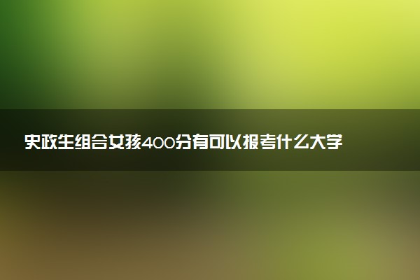 史政生组合女孩400分有可以报考什么大学