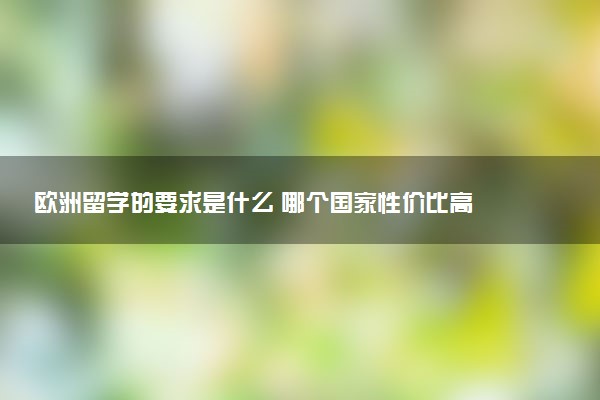 欧洲留学的要求是什么 哪个国家性价比高