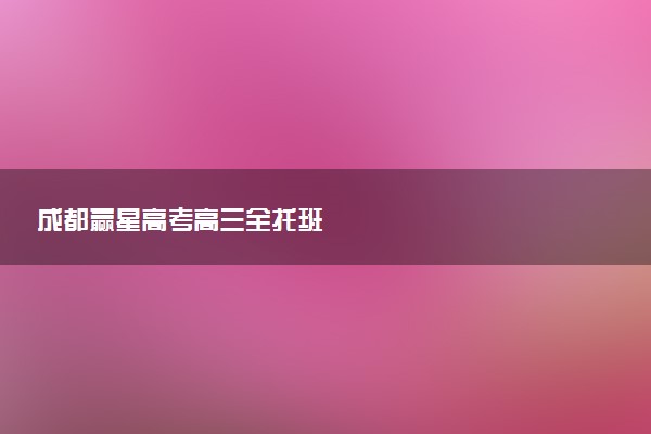 成都赢星高考高三全托班