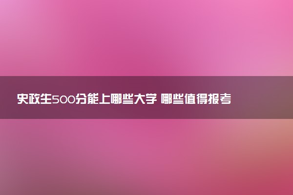 史政生500分能上哪些大学 哪些值得报考