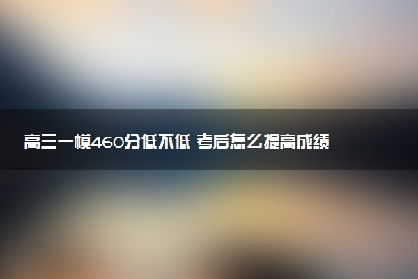 高三一模460分低不低 考后怎么提高成绩