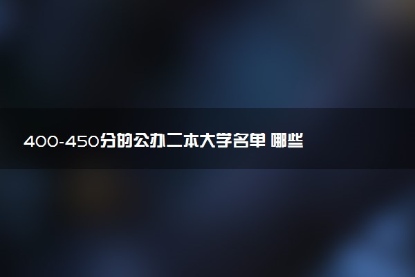 400-450分的公办二本大学名单 哪些值得报考