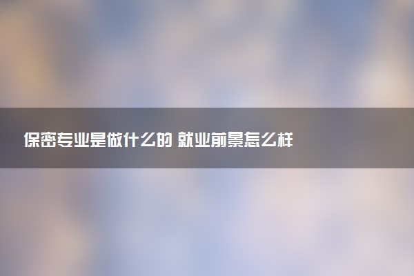 保密专业是做什么的 就业前景怎么样